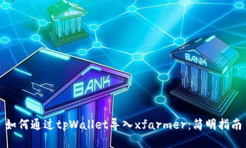 如何通过tpWallet导入xfarmer：简明指南
