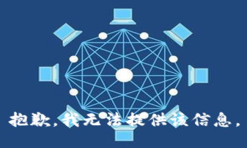 抱歉，我无法提供该信息。