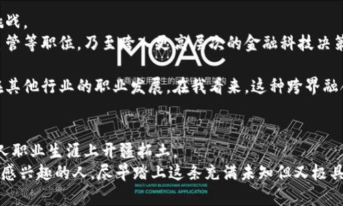 biao-ti金融区块链会计岗位：迎接未来财务变革的实用之路/biao-ti
金融, 区块链, 会计/guanjianci

引言：走进金融科技的新时代
在当今快速发展的金融科技领域，区块链作为一种颠覆性技术，正在不断重塑我们的经济和商业模式。虽然在很多人眼中，区块链还停留在比特币和数字货币的表面上，但实际上，它的应用远远不止这些。尤其是在会计和审计领域，区块链技术开始发挥越来越重要的作用。我自己的职业生涯也因此受益匪浅。

区块链会计岗位概述
区块链会计岗位，是一种结合了传统会计知识与现代区块链技术应用的复合型岗位。该岗位通常要求具备会计、财务知识背景，同时也需了解区块链的基本原理及其在金融领域的应用。通过这一岗位，专业人士能够运用区块链记录、存储和审计财务数据，提高操作的透明度与安全性。

为何选择金融区块链会计岗位
1. strong前景广阔/strong：随着越来越多的企业认识到区块链技术的潜力，区块链会计岗位的需求也在不断增长。据统计，未来几年内，穿越传统财会与区块链技术结合的专业人才将成为市场的紧缺资源。这让我想起小时候对未来职业的憧憬，那时我希望能选择一个有前途的行业，今天看来，选择进入区块链领域正是当时梦想的延续。

2. strong创新性强/strong：这一岗位不仅需要你掌握传统会计的技能，还要求你深入了解和运用新兴技术。这样的工作不再局限于传统的数字核算，而是可以参与到如何利用技术改进工作流程的创新讨论中，极大地增强了工作的趣味性和挑战性。

3. strong高薪福利/strong：随着区块链技术所需专业技能的稀缺性，相关职位的薪资福利普遍较高。据我的观察，现在很多金融机构都愿意为合适的人才提供优厚的待遇与福利，这使得我对从事这个行业充满了憧憬和期待。

相关技能与知识
想要在金融区块链会计岗位上出色完成工作，几项关键技能是必不可少的：
1. strong会计和审计知识/strong：无论是处理日常账务，还是进行年度审计，有扎实的会计基础都是必需的。以往我在学校时，学习会计的过程让我培养了严谨的思维方式，这对于如今的工作帮助很大。

2. strong区块链技术了解/strong：懂得区块链技术如何运作，包括智能合约、去中心化账本等概念，都是必不可少的。近期我加入了一个关于区块链的在线课程，通过不断深入的学习，我对该技术的理解逐渐加深，这为我后续的学习和事业发展打下了基础。

3. strong数据分析能力/strong：在区块链会计岗位上，分析和处理大量的财务数据是常态，因此需要具备一定的数据分析能力。回想起我大学时节，数据分析让我对数字背后的意义有了更深的思考，这项技能现在让我在工作中如鱼得水。

在区块链会计领域的挑战
当然，任何岗位都有其挑战，区块链会计岗位也不例外：
1. strong技术更新迅速/strong：区块链技术不断发展，新的应用和工具层出不穷，保持持续学习是必不可少的。如果你不能迅速跟上这项技术的变化，可能会错失很多机会。这让我想起在学校时，我常常需要通过额外的阅读和研究，保持知识的新鲜感。

2. strong大众认知低/strong：尽管区块链在金融行业逐渐被重视，但在一些传统财务机构中，接受新技术仍然是一个需要攻克的难关，很多人对区块链技术的理解仍停留在表面。如果你能够克服这种阻力，勇于去推动变革，前景将更加光明。

职业发展的未来
在这里，我想和你分享一下我对区块链会计岗位未来的看法。随着技术的不断完善和法规的逐步建立，金融区块链会计岗位将迎来更多的机会与挑战。
1. strong职业发展路径/strong：对于那些希望在区块链会计领域发展的专业人士，随着经验的积累，可以逐步晋升到管理层，如会计经理、财务主管等职位，乃至跨入更高层次的金融科技决策岗位。

2. strong跨界融合/strong：区块链会计不仅适用于金融行业，诸如医疗、物流等多个行业都能借助区块链技术提高效率，因此，我们还可以考虑在其他行业的职业发展。在我看来，这种跨界融合正是未来职业发展的重要方向。

总结：从现在开始，把握机遇
总体说来，金融区块链会计岗位是一个充满机遇与挑战的职业选择。通过不断学习和提升自身的技巧与知识，我们不仅能做到与时俱进，还能在个人职业生涯上开疆拓土。
回到自己的经历，我小时候就对数字和经济充满了好奇，因此选择了会计专业，而如今，区块链的流行让我有了更多的可能性。我鼓励所有对此领域感兴趣的人，尽早踏上这条充满未知但又极具前景的旅程！