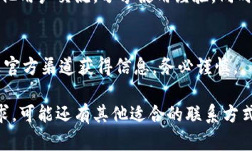 要联系 tpWallet 的官方客服，可以采取以下几种方式：

官方网站支持
首先，访问 tpWallet 的官方网站。在官方网站上，通常可以找到“联系我们”或“客服支持”的选项。在这里，你可以找到联系客服的电子邮件地址、在线客服的聊天窗口或用户反馈表单。

社交媒体渠道
tpWallet 可能会在多个社交媒体平台上活跃，比如 Twitter、Facebook 或 Telegram。通过这些平台，你可以直接发送私信给官方账号，或者查看他们发布的客服信息。

客服热线或邮箱
查找 tpWallet 提供的官方客服热线和客服邮箱。在官方网站或社交媒体页面上，通常会有这些信息供用户联系。

社区论坛及用户群
加入 tpWallet 的官方社区论坛或用户交流群。在这样的地方，你可以与其他用户交流，分享使用经验，同时也可能会找到客服人员的帮助。

注意事项
在联系客服时，确保使用官方渠道，避免被骗。如果你通过社交媒体或其他非官方渠道获得信息，务必谨慎。

以上是联系 tpWallet 官方客服的基本途径。根据你所在的地区和具体需求，可能还有其他适合的联系方式。