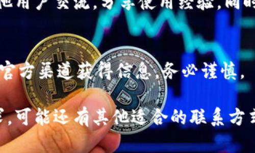 要联系 tpWallet 的官方客服，可以采取以下几种方式：

官方网站支持
首先，访问 tpWallet 的官方网站。在官方网站上，通常可以找到“联系我们”或“客服支持”的选项。在这里，你可以找到联系客服的电子邮件地址、在线客服的聊天窗口或用户反馈表单。

社交媒体渠道
tpWallet 可能会在多个社交媒体平台上活跃，比如 Twitter、Facebook 或 Telegram。通过这些平台，你可以直接发送私信给官方账号，或者查看他们发布的客服信息。

客服热线或邮箱
查找 tpWallet 提供的官方客服热线和客服邮箱。在官方网站或社交媒体页面上，通常会有这些信息供用户联系。

社区论坛及用户群
加入 tpWallet 的官方社区论坛或用户交流群。在这样的地方，你可以与其他用户交流，分享使用经验，同时也可能会找到客服人员的帮助。

注意事项
在联系客服时，确保使用官方渠道，避免被骗。如果你通过社交媒体或其他非官方渠道获得信息，务必谨慎。

以上是联系 tpWallet 官方客服的基本途径。根据你所在的地区和具体需求，可能还有其他适合的联系方式。