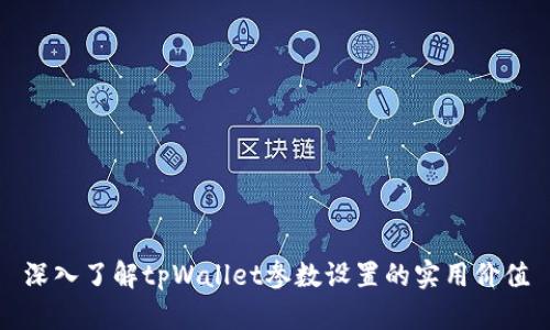 深入了解tpWallet参数设置的实用价值
