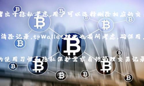 关于tpWallet多久清除一次记录的问题，实际上并没有一个统一的答案，因为这取决于tpWallet的具体设置和用户的个人使用习惯。一般来说，电子钱包在记录方面有以下几个方面值得注意：

记录清除的常规做法
大多数电子钱包为了满足用户的需求，不会频繁清除记录。这些记录包括交易历史、余额变动等，通常会保留一段时间，以便用户可以随时查阅自己的消费情况。在一些情况下，用户也可以手动选择删除特定的交易记录。

用户手动清除记录的权限
tpWallet会提供给用户手动清除历史记录的选项。比如说，如果你觉得某些记录已经没有使用价值，或者出于隐私考虑，用户可以选择删除相应的交易记录。用户的这种自主权使得电子钱包使用起来更加灵活和人性化。

隐私和安全的考量
隐私是许多用户使用电子钱包时关注的焦点。有些用户担心历史记录可能会被不当使用，因此选择定期清除记录。tpWallet对此也有所考虑，确保用户在使用钱包时能感受到安全和私密。

结论
总的来说，tpWallet清除记录的频率并不固定，主要依赖于用户的意愿和安全需求。用户可以根据自己的使用习惯和隐私保护需求自行管理交易记录。为了更好地管理自己的钱包，每位用户都应该定期审查自己的交易历史和记录，确保自己的资产安全。

如果你对tpWallet的使用还有其他疑问，欢迎随时提出！