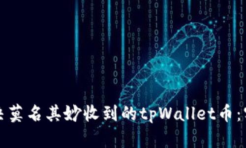 如何解决莫名其妙收到的tpWallet币：实用指南