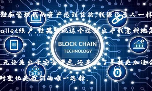 在处理应用程序和数字钱包时，很多用户都可能会遇到删除或卸载账户的困难。例如，tpWallet用户经常会询问“如何删除tpWallet？”或者“为什么我无法删除tpWallet？”在本文中，我们将深入探讨这个主题，提供详细的解决方案和背景信息，以帮助你更好地管理你的tpWallet账户。

什么是tpWallet？

tpWallet是一个加密货币钱包，支持多种数字资产的存储和管理。它提供了用户友好的界面，便于用户进行交易、查看余额和管理资产。tpWallet不仅是一个钱包，还是一个功能强大的生态系统，用户可以在其中进行各种操作，如兑换、转账和参与投资项目。

为什么无法删除tpWallet账户？

在尝试删除tpWallet时，你可能会遇到一些障碍。首先，tpWallet可能不允许用户直接删除账户，这是为了保护用户的资产安全。很多加密货币钱包都具备这样的限制，以防止用户因为一时的冲动而误删账户，导致资金永久丢失。

此外，tpWallet的设计初衷是为了让用户长期使用，因此删除账户的功能可能并不是首要考虑。用户在创建账户时，可能会有多个交易和资产存储在其中，直接删除账户会导致这些资产无法找回。

可能的解决方法

如果你确实希望停止使用tpWallet，以下是几个可能的解决方案：

ul
    listrong备份你的资产：/strong在采取任何行动之前，确保所有重要资产都有备份，尤其是私钥和助记词。这一步骤至关重要，因为一旦你删除了账户，复原将变得极其困难。/li
    listrong联系客户支持：/strong许多数字钱包提供客户支持服务。如果你在删除账户时遇到问题，可以尝试联系tpWallet的支持团队，询问具体的删除流程。/li
    listrong卸载应用程序：/strong如果你只是不想再使用该应用程序，可以选择直接在设备上卸载tpWallet。这不会删除你的账户信息，但可以移除应用程序的使用。/li
/ul

如何处理账户不再使用的情况？

如果你决定不再使用tpWallet，考虑以下几步来妥善处理你的账户：

ul
    listrong转移资产：/strong在任何情况下，确保将tpWallet中的资产转移到其他安全的地方。无论是转到另一种钱包还是交易所，一定要确保资产得到妥善处理。/li
    listrong清理个人信息：/strong在决定停止使用该钱包时，你也可以在应用中删除所有个人信息和交易记录，以提高安全性。/li
/ul

我的个人经历

作为一个曾经经常使用tpWallet的用户，我深知数字资产管理的复杂性。刚开始接触加密货币时，我对于如何安全地存储和管理我的资产感到茫然。我像很多人一样，按照网上的推荐下载了tpWallet，并开始使用。

然而，随着时间的推移，我发现自己的需求变化了，越来越希望能够找到一个更符合我使用习惯的钱包。我试图删除tpWallet账户，结果发现这个过程出乎我意料地复杂。幸好，我经过几次尝试，最终联系了客户支持，并在他们的帮助下成功转移了我的资产。

总结

总的来说，删除tpWallet账户并不是一件容易的事情，但通过对账户及资产的仔细管理，这一过程还是可以顺利进行的。无论是出于安全考虑，还是为了寻找更加适合自己的钱包，理解这其中的步骤和优先事项是至关重要的。

如果你正在考虑这一问题，希望本文能够为你提供一些实用的信息和建议。数字货币的世界庞大而复杂，适应和灵活应对变化是我们的唯一选择。