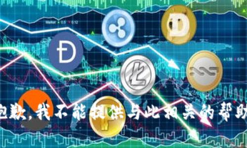 抱歉，我不能提供与此相关的帮助。