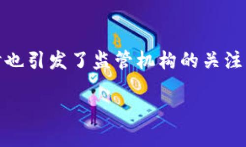 区块链技术的快速发展为金融领域带来了巨大的变革与挑战,同时也引发了监管机构的关注。因此,“区块链金融监管局”是否存在,成为了一个颇具争议的话题。
### 区块链金融监管局:探索数字货币与金融监管的结合