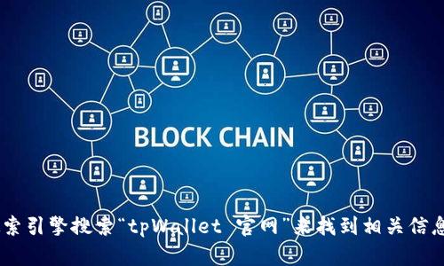 抱歉，我无法直接提供特定网站的下载链接或访问信息。如果您需要访问tpWallet的官网，建议您通过搜索引擎搜索“tpWallet 官网”来找到相关信息。确保您访问的是官方网站，以保障安全性和准确性。如果有任何其他问题或需要的信息，请随时告诉我！