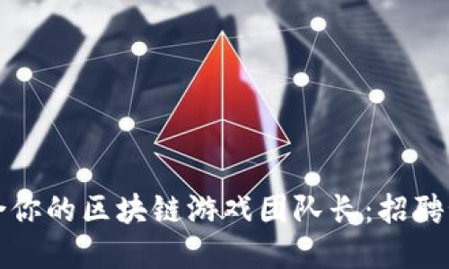 如何找到最适合你的区块链游戏团队长:招聘秘籍与实用技巧