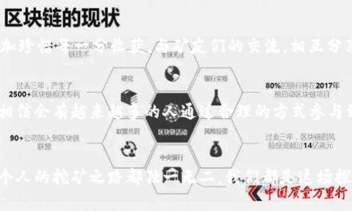   如何降低BHD挖矿成本，提升收益效率 / 
 guanjianci BHD挖矿,挖矿成本,收益 /guanjianci 

BHD挖矿的崛起
在数字货币的海洋中，BHD（比特币现金）因其低交易费用和快速确认时间而备受关注。对于许多希望参与这一领域的小白来说，挖矿似乎是实现财富增值的捷径。然而，挖矿并非易事，尤其是在成本日益上涨的今天。我记得小时候听到“挖矿”这个词时，脑海中总是浮现出古老矿工挥汗如雨的场景，而如今，这种“挖矿”更像是一场高科技的追逐。

挖矿成本的构成
首先，我们需要了解BHD挖矿的成本构成。挖矿不仅是购买矿机，还包括电费、设备维护、冷却系统、场地租赁等多种费用。在这方面，电费无疑是最主要的开支之一。电费的高低直接影响到挖矿的盈利能力。我在一次行业会议上听到一位行内前辈讲述，他的矿场因为电费过高，最终不得不关停。我想，对于任何想要进入这一领域的人，充分了解并评估所处地区的电价条件是至关重要的。

选择合适的矿机
在众多类型的矿机中，选择一台高性能且能效比高的矿机是降低成本的关键。在我身边，有不少朋友选择了二手矿机，因为新设备的成本实在太高了。但是二手矿机的风险也不容小觑，可能在长期使用中出现故障。因此，做足功课，在购买之前尽量了解设备的使用记录和性能参数，是减少后续故障和维护成本的有效方法。

电费支出
通过电费支出，可以显著提升挖矿的经济性。例如，有些矿工选择在电价较低的时段进行挖矿，或者使用太阳能发电等可再生能源来降低电费开支。我曾经参观过一个矿工的矿场，他们利用太阳能电池板为矿机供电，取得了非常好的效果。这样的设置不仅环保，还大大节约了电费开支。想想看，如果能够利用自然资源，何乐而不为呢？

设备维护的重要性
此外，矿机的维护也是降低挖矿成本的一部分。定期清理设备内部灰尘，确保通风良好，可以有效避免因为过热导致的损耗。我在使用矿机的过程中，曾因不定期维护而导致设备故障，那时我的心情就像走在刀刃上，随时都可能迎来失败的结果。因此，养成良好的设备维护习惯，不仅能延长矿机的使用寿命，更能提升挖矿的效率。

选择合适的矿池
由于单独挖矿的难度较大，许多矿工选择加入矿池。加入矿池虽然会支付一部分佣金，但相对而言，可以降低挖矿的风险，稳定收益。我在加入矿池的初期，对于收益并没有太多信心，但是出乎意料的稳定收益让我感到振奋。加入矿池后，我发现团队合作的力量无比强大，大家共同努力，分享资源，收益也随之提升。

学习和适应市场动态
在数字货币市场，行情波动频繁，时刻关注市场动态，学习相应的知识也非常重要。我在这条路上摸爬滚打了一段时间，看过不少关于市场分析的书籍，也参与了一些热门的在线课程。每当我的知识面开阔，视野更为宽广时，我都能更好地适应市场变化，做出更为明智的决策。这种学习的过程也使我更加坚定了自己的投资理念。

情感共鸣与个人经历
当然，在挖矿的过程中，经历的每一个成功和挫折都牢牢扎根在我的心里。我曾经历过矿机故障带来的烦恼，也曾因为市场波动而全身心焦虑。但正是这样的经历，让我更加珍惜每一分收获。与矿友们的交流，相互分享经验与挫折，形成了一种共同学习、共同进步的氛围。有时候，我们会聚在一起，讨论最新的市场动态，就像一个大家庭，彼此鼓励。

总结与展望
在BHD挖矿的旅程中，理解和把握挖矿成本的构成，以及和管理这些成本，将帮助我们在变幻莫测的市场中占据一席之地。在未来，随着技术的不断进步和经验的积累，我相信会有越来越多的人通过合理的方式参与到挖矿中，创造出属于他们的财富神话。或许，在未来的某一天，当我们谈到“挖矿”这个词时，不再只是古老矿工挥汗如雨的场景，而是充满智力与创造的高科技盛宴。

结束语
希望我的这些观点和经历能够为你们在BHD挖矿的路上提供一些帮助和启发。无论前方道路如何，保持积极的心态，持续学习，才是我们实现目标的最佳药方。请记得，每个人的挖矿之路都独一无二，我们都是这场探索旅程的参与者，希望你们都能在其中找到属于自己的价值与乐趣。