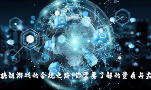 区块链游戏的合规之路:你需要了解的资质与监管