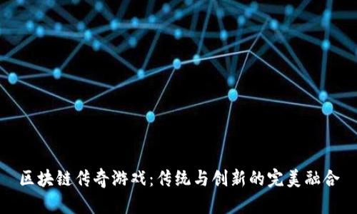 区块链传奇游戏:传统与创新的完美融合