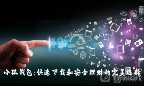 小狐钱包:快速下载和安全理财的完美选择