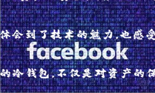   如何轻松安装TP冷钱包：终极指南 / 
 guanjianci TP冷钱包, 区块链, 数字资产 /guanjianci 

引言：数字资产安全的重要性
在如今这个数字化的时代，随着区块链技术的崛起，越来越多的人开始关注数字资产的管理和保护。无论你是一个经验丰富的投资者，还是刚刚入门的新手，保护你的加密货币资产是至关重要的。冷钱包，尤其是TP冷钱包，因其安全性而受到越来越多人的青睐。

什么是TP冷钱包？
TP冷钱包是一种离线存储的加密资产管理工具，可以有效防止黑客攻击和网络盗窃。与热钱包（在线钱包）相比，冷钱包没有互联网连接，极大地降低了资产被盗的风险。我记得在我刚接触区块链的时候，听到有关冷钱包的讨论，心中充满好奇和疑虑，想着如何安全地存储我的数字资产。

安装TP冷钱包的准备工作
在开始安装之前，我们需要准备一些必备的工具和材料。首先，你需要一台电脑，最好是运行Windows或Mac操作系统的设备。此外，一张空白的USB闪存驱动器和稳定的网站连接也很重要。在这个过程中，确保你的设备没有任何病毒或恶意软件是至关重要的，这样才能确保安装的顺利。

步骤一：下载TP冷钱包软件
首先，我们需要从TP冷钱包的官方网站下载软件。在这里，我想分享一个亲身经历：在早期，我曾经因为下载了非官方链接而导致钱包软件的安装失败，甚至面临资产安全风险。所以，请务必通过官方网站进行下载！安装文件下载完成后，确保将其保存到一个容易找到的位置。

步骤二：安装钱包软件
接下来，找到下载的安装文件并双击打开。根据软件提示进行安装，通常这个过程比较简单，只需点击“下一步”按钮，接受条款和条件即可。在这个过程中，我又想起了小时候，每次安装新的软件时，都会心里想着会不会出问题，但事实是，大多数时候，一切都会进行得很顺利。

步骤三：创建新钱包
软件成功安装后，打开TP冷钱包软件，选择“创建新钱包”选项。在这里，你需要设置一个强密码，这是保护你钱包资产的重要一步。请记住，密码应该足够复杂，最好包含字母、数字和符号。此外，建议将密码写下来并存放在安全的地方，以防丢失。我曾经因为密码遗失而痛苦不堪，希望你能吸取我的教训。

步骤四：备份助记词
在创建钱包的过程中，TP冷钱包会生成一组助记词。这些助记词是你恢复钱包的唯一途径，务必要妥善保管。确保将助记词记录在纸上，并将其存放在安全的地方，而不是存储在云端或电子设备中。我记得我有一次对助记词的管理不当，造成了很大的麻烦，真心希望对你有所启发。

步骤五：将钱包离线
创建完钱包并备份完助记词后，为了确保安全，请立即将钱包工作电脑断网。此时，你的钱包已经成功创建，但我们仍然需要将其存储到USB闪存驱动器中，以确保资产安全。

步骤六：导出钱包数据到USB闪存驱动器
在TP冷钱包界面中，选择“导出钱包”选项，将钱包数据保存到USB闪存驱动器中。选择将钱包数据导出到U盘时，请选择一个不会被其他文件覆盖的位置，确保数据的完整性。这一步对于冷钱包的安全性至关重要，损坏或丢失数据可能导致无法恢复资产。

步骤七：完成安装，安全存储
最后，确保将USB闪存驱动器妥善保管，可以选择放入一个安全的地方，例如保险箱。这样一来，你的TP冷钱包就安装完毕并实现了离线存储，确保了资产的安全性。务必记住，每隔一段时间就要检查一下钱包和助记词的安全状态，这样你才能高枕无忧地享受数字资产带来的乐趣。

个人体验与反思
回望我自己的加密货币投资之路，从最初的摸索到如今的稳健管理，每一步都充满了挑战与惊喜。尤其是在学习如何使用冷钱包的过程，我不仅体会到了技术的魅力，也感受到了一种安全感。正如我小的时候亲手做手工艺品时所感受到的满足感一样，能够亲自管理和保护我的数字资产，也是让我倍感骄傲的一件事。

总结
通过本文，我希望能够帮助更多的人了解TP冷钱包的安装与使用过程。在这个技术飞速发展的时代，保护个人资产变得尤为重要。拥有一个安全的冷钱包，不仅是对资产的保护，更是对未来投资的把控。希望你能借此指南，顺利安装并使用TP冷钱包，让你的数字生活更加轻松与安全。