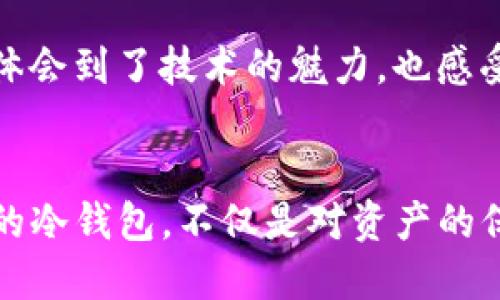  如何轻松安装TP冷钱包：终极指南 / 
 guanjianci TP冷钱包, 区块链, 数字资产 /guanjianci 

引言：数字资产安全的重要性
在如今这个数字化的时代，随着区块链技术的崛起，越来越多的人开始关注数字资产的管理和保护。无论你是一个经验丰富的投资者，还是刚刚入门的新手，保护你的加密货币资产是至关重要的。冷钱包，尤其是TP冷钱包，因其安全性而受到越来越多人的青睐。

什么是TP冷钱包？
TP冷钱包是一种离线存储的加密资产管理工具，可以有效防止黑客攻击和网络盗窃。与热钱包（在线钱包）相比，冷钱包没有互联网连接，极大地降低了资产被盗的风险。我记得在我刚接触区块链的时候，听到有关冷钱包的讨论，心中充满好奇和疑虑，想着如何安全地存储我的数字资产。

安装TP冷钱包的准备工作
在开始安装之前，我们需要准备一些必备的工具和材料。首先，你需要一台电脑，最好是运行Windows或Mac操作系统的设备。此外，一张空白的USB闪存驱动器和稳定的网站连接也很重要。在这个过程中，确保你的设备没有任何病毒或恶意软件是至关重要的，这样才能确保安装的顺利。

步骤一：下载TP冷钱包软件
首先，我们需要从TP冷钱包的官方网站下载软件。在这里，我想分享一个亲身经历：在早期，我曾经因为下载了非官方链接而导致钱包软件的安装失败，甚至面临资产安全风险。所以，请务必通过官方网站进行下载！安装文件下载完成后，确保将其保存到一个容易找到的位置。

步骤二：安装钱包软件
接下来，找到下载的安装文件并双击打开。根据软件提示进行安装，通常这个过程比较简单，只需点击“下一步”按钮，接受条款和条件即可。在这个过程中，我又想起了小时候，每次安装新的软件时，都会心里想着会不会出问题，但事实是，大多数时候，一切都会进行得很顺利。

步骤三：创建新钱包
软件成功安装后，打开TP冷钱包软件，选择“创建新钱包”选项。在这里，你需要设置一个强密码，这是保护你钱包资产的重要一步。请记住，密码应该足够复杂，最好包含字母、数字和符号。此外，建议将密码写下来并存放在安全的地方，以防丢失。我曾经因为密码遗失而痛苦不堪，希望你能吸取我的教训。

步骤四：备份助记词
在创建钱包的过程中，TP冷钱包会生成一组助记词。这些助记词是你恢复钱包的唯一途径，务必要妥善保管。确保将助记词记录在纸上，并将其存放在安全的地方，而不是存储在云端或电子设备中。我记得我有一次对助记词的管理不当，造成了很大的麻烦，真心希望对你有所启发。

步骤五：将钱包离线
创建完钱包并备份完助记词后，为了确保安全，请立即将钱包工作电脑断网。此时，你的钱包已经成功创建，但我们仍然需要将其存储到USB闪存驱动器中，以确保资产安全。

步骤六：导出钱包数据到USB闪存驱动器
在TP冷钱包界面中，选择“导出钱包”选项，将钱包数据保存到USB闪存驱动器中。选择将钱包数据导出到U盘时，请选择一个不会被其他文件覆盖的位置，确保数据的完整性。这一步对于冷钱包的安全性至关重要，损坏或丢失数据可能导致无法恢复资产。

步骤七：完成安装，安全存储
最后，确保将USB闪存驱动器妥善保管，可以选择放入一个安全的地方，例如保险箱。这样一来，你的TP冷钱包就安装完毕并实现了离线存储，确保了资产的安全性。务必记住，每隔一段时间就要检查一下钱包和助记词的安全状态，这样你才能高枕无忧地享受数字资产带来的乐趣。

个人体验与反思
回望我自己的加密货币投资之路，从最初的摸索到如今的稳健管理，每一步都充满了挑战与惊喜。尤其是在学习如何使用冷钱包的过程，我不仅体会到了技术的魅力，也感受到了一种安全感。正如我小的时候亲手做手工艺品时所感受到的满足感一样，能够亲自管理和保护我的数字资产，也是让我倍感骄傲的一件事。

总结
通过本文，我希望能够帮助更多的人了解TP冷钱包的安装与使用过程。在这个技术飞速发展的时代，保护个人资产变得尤为重要。拥有一个安全的冷钱包，不仅是对资产的保护，更是对未来投资的把控。希望你能借此指南，顺利安装并使用TP冷钱包，让你的数字生活更加轻松与安全。