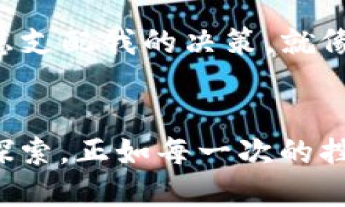 我的tpWallet币减少的反思与应对
在科技飞速发展的今天，数字货币的世界逐渐渗透到我们的生活中。作为其中一员，我也投身于这片新兴的虚拟市场。然而，最近我在tpWallet里发现我的币减少了，这让我备感焦虑，也引发了我对数字资产管理的深刻思考。

初识数字货币的迷茫与兴奋
回想起我第一次接触数字货币的时候，心中充满了激动与期待。那时我带着好奇的眼光，研究着各种数字货币，幻想着未来可能的财富自由。我的朋友们也纷纷加入这个行列，一时间，关于比特币、以太坊的讨论在我们的圈子里如火如荼。这种兴奋感难以言喻，就如同我小时候对糖果的渴望，既甜美又充满期待。

币减少后的焦虑与反思
然而，好景不长，最近我发现我的tpWallet里的币数目在悄然减少，那一刻，我的心瞬间沉到了谷底。虽然我明白数字货币的波动性是正常的，但具体的减少原因却让我心中充满疑虑。是市场行情的影响，还是我在操作过程中的失误？在这一瞬间，我不禁回想起曾经玩电子游戏时的心情，每次输了关卡的失落感又再次涌上心头。

减币的原因：市场与自身的双重影响
经过一番自我反思与分析，我意识到这次币减少的原因可能是多方面的。一方面，市场行情的波动让许多投资者都感到不安，价格起伏不定，加上某些时候的市场抛售，确实会导致资产的贬值。另一方面，作为一名数字货币投资者，我也要认真反思自己的操作是否存在失误。

对操作习惯的重新审视
在更深入思考后，我发现自己的操作习惯确实存在一定的问题。最开始时，我往往是凭着感觉买入和卖出，没有制定清晰的投资策略。就像那时候的小孩，追逐风筝时，只顾着享受过程，而未曾考虑如何才能让风筝飞得更高更远。

学习与成长的历程
面对这一局面，我决定重新审视自己在数字货币世界中的位置及未来的发展。我开始主动学习相关知识，查阅各种资料，甚至参加了一些线上课程，希望能够系统地掌握数字货币的基础以及市场的动态。如同小时候上美术课，认真研读画册的自己，如今也在努力为我的投资之路添光加彩。

建立合理的投资策略
经过了一段时间的学习与调整，我开始制定了一套合理的投资策略。首先，我设定了明确的目标，明确自己希望在何种情况下买入或卖出。其次，我开始关注市场的趋势与新闻，学会借助技术分析来评估潜在的投资机会。就像我们在追求梦想时，要有清晰的方向与目标。

寻求社区的支持
在这个过程中，加入数字货币社区也成为了我不可或缺的一部分。我通过论坛、微信群等渠道，接触到了许多优秀的投资者，他们的经验和见解对我而言是无价之宝。彼此之间分享的故事让我感受到，这个数字货币的世界并不是孤独的，反而是一个充满爱与支持的大家庭。有时，一个简单的问候、一句鼓励的话，便会让我在低谷中重新燃起希望。

未来的决策与信心
通过这次的反思与学习，我重新找回了对投资的信心。虽然在这个过程中，我经历了币减少的阵痛，但这些经历也让我成长了很多。未来，我会在保持谨慎的同时大胆尝试，不再让焦虑支配我的决策。就像追逐梦想一样，前方的路或许会有坎坷，但只要我们坚定信念，终会迎来属于我们的成功之日。

总结：拥抱变化，踏上新征程
在总结这段经历时，我深刻体会到数字货币不仅仅是一种投资工具，更是我成长与思考的催化剂。尽管tpWallet里的币会有所减少，但这并不妨碍我在追寻理财自由的道路上不断探索。正如每一次的挫折都是一次挑战，每一次的挑战也带来成长的机会。未来不论风雨，我都会坚守初心，勇敢前行。可能在某一天，看着自己的投资数字稳步增长，心中那份成就感一定比黄金还要珍贵。
