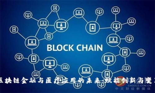 区块链金融与医疗应用的未来:赋能创新与变革