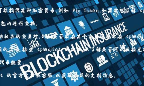 根据我所了解的信息，tpWallet 是一个数字钱包，主要用于存储和管理各种加密货币，而 “pig” 可能指代某种加密货币，例如 Pig Token。如果你想了解 tpWallet 是否支持将某种加密货币（如 Pig Token）进行交换或交易，通常需要检查以下几个方面：

1. **钱包支持的币种**：首先确认 tpWallet 是否支持 Pig Token。如果不支持，则无法直接在钱包内进行交换。

2. **交易所支持的交易对**：如果 tpWallet 不支持直接兑换，那么你可以查看是否有交易所提供相关的交易对，例如是否能在某个交易所将你在 tpWallet 中的其他币（如 BTC、ETH 等）兑换为 Pig Token。

3. **兑换功能**：有些加密钱包提供内置的兑换服务，你可以通过这些服务直接在钱包内兑换不同的代币。检查 tpWallet 的功能，以了解是否可以直接兑换 Pig Token。

4. **手续费和兑换率**：即使能进行兑换，也要注意手续费和兑换率，这可能会影响你最终获得的代币数量。

如果你能提供更多关于 pig 的背景信息或具体问题，我会更好地帮助你。同时，建议查阅 tpWallet 的官方文档或客服，以获取最新的支持信息。