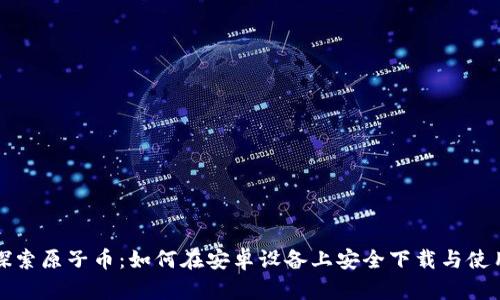 探索原子币：如何在安卓设备上安全下载与使用