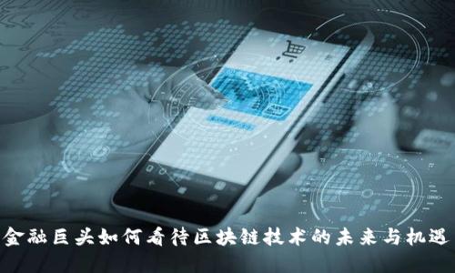 金融巨头如何看待区块链技术的未来与机遇