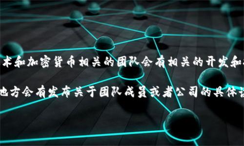 tpWallet技术团队的详细信息并没有公开的具体资料。然而，tpWallet主要作为多链数字钱包，通常与区块链技术和加密货币相关的团队会有相关的开发和技术支持。这样的团队一般可能由区块链开发者、软件工程师和安全专家组成，具体位置取决于团队的组建地点。

如果你想获取更多有关tpWallet技术团队的信息，建议访问tpWallet的官方网站或社交媒体平台，通常在这些地方会有发布关于团队成员或者公司的具体读物和公告。

如果你有其他的问题或需要进一步的帮助，欢迎随时询问！