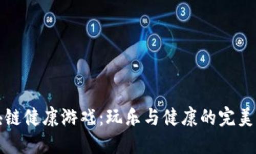 区块链健康游戏:玩乐与健康的完美结合