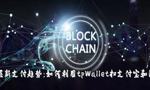 掌握新支付趋势：如何利用tpWallet扫支付宝和微信