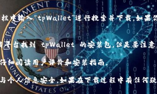 tpWallet 是一款加密货币钱包，用户可以用来存储、管理和交易各种加密资产。如果你想下载 tpWallet，可以通过以下几种方式：

官方网站下载
首先，你可以访问 tpWallet 的官方网站，通常在官方网站上会有下载链接，提供最新版本的应用程序。确保您的下载来源是官方的，以防止下载到恶意软件或病毒。

应用商店搜索
如果你是 Android 用户，可以前往 Google Play 商店，在搜索栏中输入“tpWallet”进行搜索并下载。如果你是 iOS 用户，可以在 App Store 中搜索相应的应用。

第三方下载平台
除了官方网站和应用商店，你还可以在一些可信赖的第三方下载平台找到 tpWallet 的安装包。但是要注意，确保下载来源的安全性，以避免潜在风险。

在下载和安装应用程序之前，请确保你的设备满足最低要求，并仔细阅读用户评价和安装指南。

始终保持警惕，不要轻易下载来源不明的应用，以确保你的资金与个人信息安全。如果在下载过程中有任何疑问，可以随时参考 tpWallet 官方的支持页面或论坛寻找帮助。