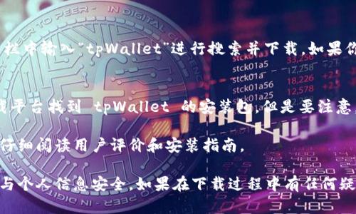 tpWallet 是一款加密货币钱包，用户可以用来存储、管理和交易各种加密资产。如果你想下载 tpWallet，可以通过以下几种方式：

官方网站下载
首先，你可以访问 tpWallet 的官方网站，通常在官方网站上会有下载链接，提供最新版本的应用程序。确保您的下载来源是官方的，以防止下载到恶意软件或病毒。

应用商店搜索
如果你是 Android 用户，可以前往 Google Play 商店，在搜索栏中输入“tpWallet”进行搜索并下载。如果你是 iOS 用户，可以在 App Store 中搜索相应的应用。

第三方下载平台
除了官方网站和应用商店，你还可以在一些可信赖的第三方下载平台找到 tpWallet 的安装包。但是要注意，确保下载来源的安全性，以避免潜在风险。

在下载和安装应用程序之前，请确保你的设备满足最低要求，并仔细阅读用户评价和安装指南。

始终保持警惕，不要轻易下载来源不明的应用，以确保你的资金与个人信息安全。如果在下载过程中有任何疑问，可以随时参考 tpWallet 官方的支持页面或论坛寻找帮助。