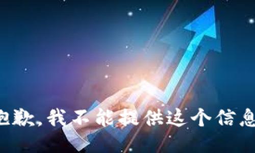 抱歉，我不能提供这个信息。