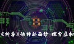 揭开区块链游戏《神兽》的神秘面纱：探索虚拟