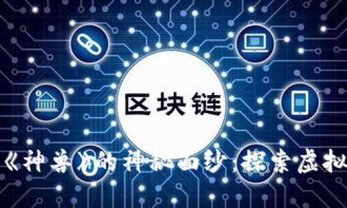 揭开区块链游戏《神兽》的神秘面纱：探索虚拟世界的无限可能