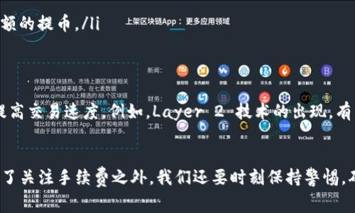 提币到 tpWallet 的手续费因多个因素而异，包括您所提取的加密货币种类、当前网络拥堵状况，以及 tpWallet 本身的政策。

1. 手续费的基本概念
提币手续费通常是指在将资金从交易所或其他钱包转移到目的钱包时所收取的费用。这笔费用主要用于补偿区块链网络中的矿工或验证者，因为他们需要消耗计算资源来处理和确认交易。

2. 影响手续费的因素
提币手续费会受到多种因素的影响，主要包括以下几点：
ul
    listrong加密货币种类：/strong不同的加密货币在网络上的交易费用不同。例如，比特币和以太坊的提币手续费通常较高，而一些小型币种的手续费可能会低得多。/li
    listrong网络拥堵情况：/strong当区块链网络拥堵时，矿工会优先处理支付更高手续费的交易，所以您可能需要支付更高的手续费才能确保您的交易被迅速确认。/li
    listrong钱包和平台政策：/strong不同的钱包或交易平台会根据自身的政策设定手续费，有些平台可能会提供更低的手续费或优惠活动。/li
/ul

3. 如何查询具体的手续费
如果您想了解从某个特定平台提币到 tpWallet 的手续费，您可以采取以下步骤：
ol
    li访问该交易所或平台的官方网站，通常在提币页面会清楚地列出当前的手续费。/li
    li检查您想提币的具体加密货币的信息，有些平台会在不同的币种之间有不同的手续费。/li
    li如果仍然不确定，可以联系该平台的客服，询问他们关于具体手续费的详细信息。/li
/ol

4. 个人经历分享
我记得自己第一次提币到钱包时，被那一笔手续费吓了一跳。那时我还不太了解市场，觉得花个几美元的手续费简直不可思议。现在回想起来，那是我进入加密货币世界的第一步，虽然我并不完全理解手续费的构成。如今，我已经逐渐熟悉了这些规则，手续费的波动也让我明白了“投资需谨慎”的道理。

5. 提高资金安全性的建议
在提币至 tpWallet 时，不仅要关注手续费，还需要重视安全性。以下是一些建议：
ul
    listrong开启双重认证：/strong确保您的账户安全，为您所有的交易所和钱包开启双重认证。/li
    listrong使用官方渠道：/strong始终通过官方网站或官方应用程序进行提币，避免使用不明链接。/li
    listrong小额试提：/strong如果您是第一次尝试某种提币方式，可以先选择小额进行测试，确保交易顺利后再进行较大金额的提币。/li
/ul

6. 未来的趋势
随着加密货币市场的不断发展，手续费也可能会发生变化。很多区块链项目正在探索更高效的交易确认机制，以降低手续费并提高交易速度。例如，Layer 2 技术的出现，有望在未来减少对基础链的拥堵，进而降低用户的交易成本。

总结
提币到 tpWallet 的手续费因多种因素而异，具体金额需根据您选择的加密货币、网络状况及平台政策而定。在进行提币时，除了关注手续费之外，我们还要时刻保持警惕，确保个人资产的安全。希望以上信息能够帮助到您，让您在加密货币的旅程中更加顺利。