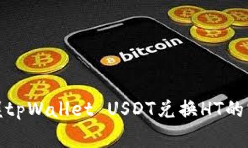 轻松掌握tpWallet USDT兑换HT的实用攻略