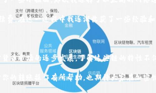 在进行TPWallet中的USDT转账到欧易（OKEx）时，需要选择正确的链，以确保转账的顺利和安全。不同的链支持不同类型的交易，因此在进行转账前，了解相关信息是非常必要的。以下是一些常用链的简要介绍以及选择建议。

### 常见USDT链介绍

USDT可以在多条区块链上进行转账，最常见的包括：

1. **Ethereum (ERC20)**:
   - 以太坊网络是最广泛使用的区块链，USDT的ERC20版本可以在这个网络上进行转账。
   - 该链的转账速度相对较快，手续费也逐渐变得合理。
   - 适合已经在以太坊生态系统中使用其他代币的用户。

2. **Tron (TRC20)**:
   - TRC20是Tron网络上的USDT版本，通常转账也非常迅速。
   - 手续费相对较低，且在一些场合下支持非常高的吞吐量。
   - 适合那些频繁进行小额交易的用户。

3. **Binance Smart Chain (BEP20)**:
   - 这是Binance生态系统中使用的链，USDT的BEP20版本在此网络中流通。
   - 交易速度快，手续费较低。
   - 适合在Binance交易所交易的用户。

### 如何选择适合的链

在选择USDT转账链时，有几个关键点需要考虑：

- **手续费**: 不同的链有不同的转账手续费。一般来说，Tron网络的转账费用相对较低，而以太坊的费用可能会高一些，尤其在网络拥堵时。

- **速度**: 如果你需要即时到账，选择一个确认速度快的网络是极其重要的。Tron和Binance Smart Chain在保证交易速度上表现较好。

- **目的地的支持情况**: 有些交易所对某些链的支持程度不同，因此确认欧易（OKEx）对特定链的支持将直接影响你的转账成功率。

### 具体转账步骤

下面我们来概述在TPWallet中如何进行USDT到欧易的转账：

1. **打开TPWallet**: 首先，确保你已经安装并打开了TPWallet应用程序。

2. **选择USDT**: 在钱包中找到USDT，并点击进入。

3. **选择转账**: 找到“转账”或“发送”选项，输入你想要转账的数量。

4. **选择链**: 根据你对以上链的了解，选择一个适合的链（如ERC20、TRC20或BEP20）。

5. **输入接收地址**: 在欧易中获取你的USDT接收地址，并将其输入TPWallet中。

6. **确认并发送**: 仔细检查所有信息后，确认交易。此时会产生网络费用，这里必须确保钱包内有足够的代币来支付手续费。

7. **等待确认**: 转账后，你可以在欧易的账户中查看交易状态，通常在几分钟内就会到账。

### 个人体会与建议

回想我第一次进行加密货币的转账时，心中充满了忐忑和不安。虽然在理论上，我了解如何操作，但在现实中我还是经历了一些小插曲。那次我选择了以太坊的网络进行转账，却不小心因为网络拥堵造成了确认延迟。而这次经历让我明白了选择链的重要性。

如今，每当我需要转账的时候，我都会花一些时间来评估自己在使用哪条链。我也开始关注不同链的活跃度和可能的手续费，在这一过程中我逐渐收获了一些经验和教训。我建议新手用户在进行转账前，尽量多花一些时间了解转账的细节，这对提高转账效率和保障资金安全至关重要。

### 总结

在TPWallet进行USDT到欧易的转账，其实并没有想象中的复杂，只需多加留意网络的选择和相关的费用问题。随着加密货币市场的逐步发展，了解这些链的特性不仅能助你在转账过程中更加游刃有余，未来在区块链的世界中流畅沟通也会成为一项重要的技能。

在这个充满挑战与机遇的领域，掌握每一项技能，积累每一份经验，都是朝着成功迈出的重要一步。希望以上的分享能对你的转账操作有所帮助，也期待大家在加密世界中能够行稳致远。
