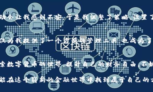   实用的数字货币管理：如何使用tpWallet提升你的财务自由 / 

 guanjianci 数字货币, tpWallet, 财务管理 /guanjianci 

引言：新世纪的货币形态
在这个信息时代，数字货币已经不仅仅是一种投资工具，它更是一种全新的生活方式和理财观念。随着比特币、以太坊等加密货币的崛起，越来越多的人开始将其视为财富增值的手段。而在这个过程中，数字货币钱包的选择显得尤为重要。在众多数字钱包中，tpWallet以其实用性和多功能性，成为了许多用户的首选。今天，我想分享一些关于tpWallet的实用经验，以及它如何帮助我管理和提升我的财务自由。

tpWallet的初印象
我第一次听说tpWallet是在和朋友聊天的时候。他是一个加密货币爱好者，聊到tpWallet时，他眼中闪烁着兴奋的光芒。我询问他，这个钱包有什么特别之处，他说：“它不仅支持多种数字货币，还拥有很强的安全性和便利性。”这让我对tpWallet产生了浓厚的兴趣。于是我决定亲自体验，看看它是否真像他说的那样优秀。

易用性与界面设计
当我下载安装tpWallet后，第一印象就是它的界面设计相当友好。与一些复杂的数字钱包相比，tpWallet采用了的布局，不同的功能模块清晰可见。无论是新手还是有经验的投资者，都能很快上手。我经常回想起自己刚接触数字货币时，那时的我对钱包的复杂功能感到无比困惑。而现在，tpWallet大大降低了这样的入门门槛。

安全性的重要性
对于数字货币来说，安全始终是我们最关心的问题之一。回想起几年前，我身边有几个朋友因为选择了不够安全的钱包而遭遇了资金损失，这让我对数字资产的安全性异常敏感。tpWallet采用了多重加密技术，确保用户的资产不易被盗。每次我使用tpWallet进行交易时，都会感到一种安心，这种安全感是我在使用其他钱包时未曾体验过的。

多货币支持的优势
tpWallet支持多种主流数字货币，包括比特币、以太坊等，这让我在管理资产时感到非常便捷。我可以在一个平台上进行各种数字资产的买卖和存储，省去了我频繁在不同钱包之间切换的麻烦。真是让我想起了小时候在超市购物的感觉，所有的商品一应俱全，不用在不同商店之间奔波。

交易过程的简化
通过tpWallet进行交易的过程非常简化。我曾经因为传统交易方式繁琐而感到畏惧，每次转账都要填写繁琐的信息。现在，tpWallet只需要几步简单的操作便可以完成。这样的便利性让我能够更加专注于投资本身，而不再被繁琐的操作所困扰。

社交功能的吸引力
除了传统的钱包功能，tpWallet还实现了社交功能。这让我可以与朋友分享我的投资经验，甚至可以共同讨论市场趋势，这是一种非常有趣的体验。记得有一次我和朋友一起讨论市场，当时正好tpWallet推出了一些新功能，我们就在平台上实时交流，最终得到了不少启发。这种交流让我觉得不仅仅是在投资，更像是在一起探索未来的可能性。

个性化的财务管理
tpWallet的一个出色之处是可以进行个性化的财务管理。我可以根据自己的投资习惯设定资产监控和提醒，这让我及时掌握资金动态。比如，之前我习惯于大额投资，但发现有时候市场波动会让我感到不安。于是我调整了策略，设置了小额多次买入和定期监控，这样我能在风险可控的情况下，抓住市场机会。这样的转变让我想起了小时候学游泳时的教练教导：“稳扎稳打，沉着应对。”

文化背景与数字资产的结合
在这个全球化的时代，不同文化背景的人们都开始接受并参与数字资产市场的竞争。在我所在的城市，近年来兴起了一种数字货币交流会，大家聚在一起分享投资心得和经验。tpWallet不仅为我提供了一个方便的管理工具，也成为了我们交流和分享的载体。在这样的活动中，我感受到数字资产不仅是财富的象征，更是一种文化认同和社区归属感。每次在活动中看到大家热情地讨论，我都能体会到共享未来的那种兴奋。

总结：财务自由的新路径
通过tpWallet，我不仅在数字货币的管理上获得了便利，更加深了对财务自由的理解。在这个充满机遇却又充满风险的数字时代，每一步的选择都可能影响未来的财富状况。如果你也想探索数字货币的世界，提升自己的财务自由，不妨试试tpWallet。这不仅是一个钱包，更是你向自由生活迈进的一扇窗。 

最后，回想起我刚开始使用数字货币时的那份兴奋与迷茫，今天的我已经可以自如地在这个市场中游刃有余，有了tpWallet的帮助，我相信我的数字资产之路会更加顺畅。希望每一个人都能在这个崭新的金融世界中找到属于自己的方向。