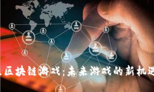 探索K点区块链游戏：未来游戏的新机遇与挑战