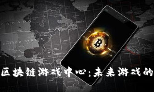 探索重庆区块链游戏中心：未来游戏的全新体验