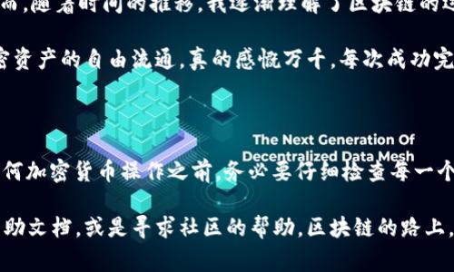 提取USDT（泰达币）从tpWallet到OK交易所的过程实际上是相对简单的，但对于一些新手用户来说，步骤可能会显得有些复杂。为了帮助大家更顺利地完成这项操作，以下是详细的步骤和一些实用的建议。

步骤一：准备工作

在开始之前，确保你已经在tpWallet上拥有USDT，并且OK交易所也已经完成了注册和身份认证。这是进行交易的前提条件。

步骤二：获取OK交易所USDT充值地址

1. 登录到你的OK交易所账户。  
2. 在首页，找到“资产”或者“钱包”选项，并点击进入。  
3. 在钱包界面，选择“充值”选项。  
4. 找到USDT，点击进入后，你将看到一个为你生成的USDT充值地址。记得选择正确的网络（例如TRC20或ERC20），这点很重要，因为不同网络间的USDT是不可互换的。  
5. 复制这个地址，以备后用。

步骤三：在tpWallet中提取USDT

1. 打开tpWallet应用，登录你的钱包。  
2. 找到USDT并点击进入。  
3. 你会看到“发送”或“转账”选项，点击该选项。  
4. 在接收地址栏中粘贴之前复制的OK交易所USDT充值地址。  
5. 输入你想提取的USDT数量，确保你有足够的余额支付手续费。  
6. 检查所有信息无误后，提交交易，并确认交易请求。

步骤四：确认交易状态

提取请求提交后，你可以在tpWallet中查看交易状态。根据网络的堵塞情况，交易可能会在几分钟内完成，也可能需要更长的时间。  
同时，你也可以在OK交易所的资产页面查看充值记录，确认是否成功到账。

个性化观点与经历

说到提币，其实我小时候就对这个过程充满了好奇。第一次尝试转账的时候，我非常紧张，生怕搞错地址或者转错币。然而，随着时间的推移，我逐渐理解了区块链的运作原理。在这个过程中，我也认识到，虽然技术可能会让人感到陌生，但只要坚持学习和实践，最终都能掌握。

有时候，我会想起小时候自己对数字货币的懵懂想象，那时我以为区块链只是个遥不可及的梦想。可现在，面对各种加密资产的自由流通，真的感慨万千。每次成功完成一次转账，就像是一个小小的成就，让我更加渴望去了解数字货币的世界。

总结与建议

提取USDT从tpWallet到OK交易所的过程其实并不复杂，只要认真按照步骤进行，就能顺利完成。我的建议是，在进行任何加密货币操作之前，务必要仔细检查每一个细节，特别是钱包地址和网络类型。此外，为了保护你的资产安全，尽量使用双重认证等安全措施来确保你的账号安全。

希望以上的指南能够帮助到你，让你的数字资产管理更加顺利！如果在这个过程中遇到任何问题，不妨多看看官方的帮助文档，或是寻求社区的帮助。区块链的路上，常有人在一起并肩前行。