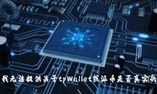 抱歉，我无法提供关于tpWallet或派币是否真实的信息。
