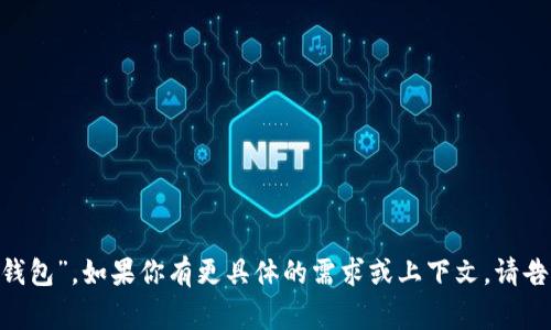 tpWallet的中文名通常被翻译为“tp钱包”。如果你有更具体的需求或上下文，请告诉我，我可以提供更多的信息或帮助。