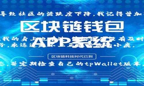 高度重视  
tpWallet不更新会怎么样？ 了解其潜在风险与解决方案  
tpWallet, 钱包更新, 数字货币/guanjianci  

引言
随着数字货币的快速发展，电子钱包（wallet）作为存储和管理数字资产的重要工具，变得愈发重要。在众多钱包中，tpWallet因其稳定性和安全性受到了广泛的欢迎。然而，用户在使用过程中的一个常见问题是：如果tpWallet不更新，会发生什么事情？这不仅关乎用户的资金安全，也直接影响用户的使用体验。下面，我就从几个不同的角度，深入探讨tpWallet不更新可能带来的后果。

安全隐患
首先，最直接的后果就是安全隐患。如果tpWallet不进行更新，就可能会错过每一次安全补丁和漏洞修复。在我个人的经验中，我曾经因为忽视了一个重要的更新，导致我的数字资产在一次网络攻击中被盗。这种经历让我深刻体会到，钱包更新并非只是一个技术性的问题，而是关乎资产安全的重要举措。
如同我们生活中使用的智能手机或电脑系统一样，软件的版本更新通常是为了修复已知漏洞和提升系统性能。不及时更新的tpWallet，就像一扇未上锁的门，可能随时会被不法分子利用，造成不可逆的损失。

功能缺失
其次，不更新将导致钱包功能的缺失。现代的钱包软件通常会添加新的功能以提升用户体验，比如更方便的转账方式和更人性化的界面。我曾经使用过一款功能丰富的数字钱包，那里提供了多种投资策略和实时分析工具。但随着时间的推移，开发者不再更新，最终我不得不放弃它，转向了另一款不断进步的竞争者。
类似的，tpWallet如果长时间不更新，用户将无法享受到最新的功能和技术，导致钱包的整体使用体验下降。甚至在市场变化迅速的背景下，缺乏新特性的支持，可能会让用户在竞争中逐渐失去优势。

兼容性问题
另外，钱包不更新可能导致与其他平台的兼容性问题。随着区块链技术的发展，新兴的数字资产层出不穷，而在这些新资产发布的同时，钱包的兼容性也面临着新挑战。如果你的tpWallet不进行更新，你可能会面临无法存储、转账新币种的尴尬局面。
记得有一次，朋友推荐我投资一种新出的数字货币，但因为我使用的tpWallet版本较老，导致无法进行交易。那种焦急与无奈，至今记忆犹新。在竞争日益激烈的市场中，任何一点小失误都可能让人错失良机，因此，保持钱包的更新，才能掌握住数字资产的流动与变迁。

用户支持与社区参与
此外，不更新的钱包可能影响用户支持和社区参与。新版本的发布往往伴随着用户反馈和社区讨论，而如果tpWallet不及时更新，用户将逐渐失去对开发者的信任，甚至可能导致社区的活跃度下降。我记得曾加入过一个tpWallet用户社区，那里有热情的用户分享使用心得以及最新的市场动态。但是随着更新的停滞，越来越多的人选择了其他钱包，最终这个社区也逐渐冷清。
当用户不再积极参与社区，反馈意见的渠道就会逐渐被封闭，开发者也会失去宝贵的用户使用体验，导致钱包的品质不断下降，形成恶性循环。

经济损失
最后，不更新钱包可能还会造成经济损失。例如，在某些情况下，钱包的过期版本可能无法进行更高效的资产兑换，从而导致用户在资产变换过程中损失一定的利润。这一点在我的身上也有过，曾经因为没有及时更新，错失了几次有利的交易机会，一看到其他用户利润丰厚的收益，心中只剩唏嘘。
在数字货币市场中，风险与机会并存。如果你快速反应并使用更新后的工具，你可以把握住市场的脉动；但如果你依然停留在过时的版本，你会发现自己就像是一只掉队的兔子，永远追赶不上正在奔跑的小鹿。

总结与建议
总的来说，tpWallet不更新带来的潜在风险不容小觑。从安全性、功能性到用户支持、经济损失，都会对用户的整体体验造成影响。作为用户，我们应当时刻关注软件更新的动态，并定期检查自己的tpWallet版本，以确保能够安全、高效地管理我们的数字资产。
在这方面，我的建议是，用户不仅要主动进行更新，还要了解更新的内容和新功能的使用。同时，参与社区讨论，分享经验，不仅有助于提高自身技能，也能让社区更健康地发展。
最后，我也希望每一个tpWallet的用户都能意识到更新的重要性，把握住每一个数字资产的机遇，走向更安全、更富有前景的数字未来。