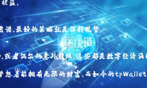 对于tpWallet来说，收到一些币的情况主要可能有以下几种原因，这里我们可以从不同的角度来分析这个问题。首先，让我们简单介绍一下tpWallet是什么。

什么是tpWallet？
tpWallet是一款数字货币钱包，用户可以用它存储、接收和发送各种加密货币。它通常支持多个区块链网络，为用户提供便捷的资产管理体验。随着数字货币的快速发展，越来越多的人开始使用数字钱包管理自己的资产，而tpWallet凭借其用户友好的界面和多种功能逐渐受到欢迎。

tpWallet为什么会收到一些币？
如果你在使用tpWallet时发现自己收到了某些币，这背后可能有几个原因：

h41. 交易接收/h4
最常见的原因就是你或其他人向你的tpWallet地址发送了币。如果你的朋友或家人知道你的钱包地址，可能会向你发送一些加密货币作为礼物，或者还款等。如果你从未分享过你的地址，可能你也在不知情的情况下得到了某种空投或赠送。

h42. 空投或奖励/h4
项目方有时会对早期支持者进行空投，相信你收到的币可能来自某个项目的推广活动。这种情况下，用户不需要进行任何操作，系统会自动将空投的币发送到符合条件的钱包地址。曾经我也参与过一些空投活动，虽然大多数情况下得到了的金额不大，但是这种“意外之财”的感觉无疑让人兴奋。同时呢，如果能得到一些新兴项目的代币，未来有可能会迎来不错的回报。

h43. 社区奖励或参与活动/h4
有些数字货币项目会通过举办各种活动，比如线上投票、参与社区讨论等，来奖励用户。这些活动通常需要参与者持有一定量的该项目的代币，或完成某些任务，参与者会因此获得额外的代币奖励。回想我在一个代币项目的社区中积极参与讨论时，最终也收到了一些代币作为奖励，这让我对项目有了更深的了解。

h44. 传统转账或钱包错误/h4
在极少数情况下，用户可能会因为错误将代币发送到了你的地址，虽然这种情况不太常见，但是偶尔也会发生。比如，有人在发送代币时输入了错误的地址，结果将币发送到了与你的地址相同或相似的其他钱包地址。那种感觉就像是见证了一场“意外的转账”，同时也会让人对区块链交易的安全性产生些许思考。

如何查看收到的币？
要确认你的tpWallet中收到了哪些币，可以按照以下步骤进行操作：

h41. 登录tpWallet/h4
首先，你需要打开tpWallet应用并登录你的账户。如果你还没有安装，可以在应用商店下载相关版本的tpWallet。

h42. 查看资产/h4
一旦进入到主界面，你就可以看到资产管理的模块。在这里，你应该能够找到“资产”或“钱包”选项，这里会列出所有你所持有的币种。

h43. 检查交易记录/h4
在资产页面，你还可以查看交易记录，找到最近的转入记录。这可以帮助你了解是哪些币在什么时候被转入到你的钱包中。

如何处理收到的币？
如果你在tpWallet中收到了币，你可能会想知道如何有效处理这些收获：

h41. 保持关注币的价格/h4
了解币种的市场动态是非常重要的。在接收币后，建议你定期检查这个币的价格波动，这样你能够更好地决定何时进行交易或者持有。毕竟，有时候持币待涨，远比随意出售更为有利。

h42. 选择安全存储方式/h4
对于长期持有加密货币的用户，选择一个安全的钱包存储是非常重要的。除了tpWallet，你可能还要考虑冷钱包等更安全的存储方式，确保保管好私钥，防止资产被盗。

h43. 考虑投资或交易/h4
如果你对收到的币有兴趣并且了解其潜力，可以考虑进一步进行一些投资。如果了解这个项目的团队和发展潜力，就可以根据个人判断进行交易。而如果感觉不靠谱，最好的策略就是保持观望。

总结
tpWallet作为一个数字货币钱包，其接收币的功能不仅为用户提供了便利，也让我们感受到数字资产的流动性与魅力。无论是通过朋友转账，还是参与空投、奖励，或者偶尔的意外转账，这些都是数字经济涌动的一部分。在日常使用中，通过适当的管理和策略，我们能够更好地利用这些资产，迎接数字时代的挑战和机遇。

在经历了一段时间的使用后，我很高兴能和大家分享这个使用体验与感悟。每当我看到钱包里的数字额度上涨，都会忍不住想起小时候对财富的憧憬，那时候总梦想着能拥有无限的财富，而如今的tpWallet，已经让我在某种程度上实现了一部分梦想。希望你们在使用tpWallet的过程中能够也能体会到这份独特的乐趣。