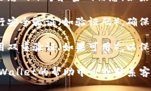 要登录tpWallet账户，您可以按照以下步骤操作：

1. **访问官方网站**：打开您的浏览器，输入tpWallet的官方网站地址。

2. **找到登录按钮**：在网站主页上，通常会有一个明显的“登录”按钮，点击该按钮。

3. **输入账号信息**：在弹出的登录界面，填写您的账号和密码信息。如果您还没有账号，可以寻找“注册”按钮进行注册。

4. **验证身份**：某些情况下，您可能需要进行安全验证（如验证码），确保您是合法用户。

5. **保持安全**：建议使用复杂的密码，并启用双重验证（如果可用），以保护您的账户安全。

若您在登录过程中遇到任何问题，建议查看tpWallet的帮助中心或联系客服以获得进一步的支持。