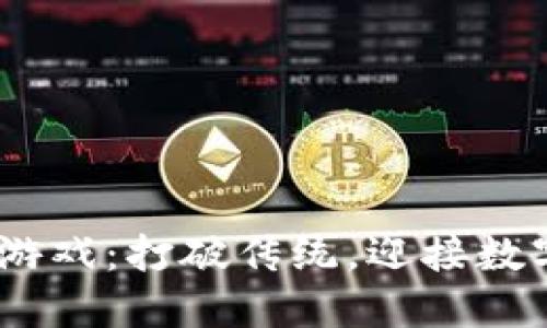 探索FW区块链游戏：打破传统，迎接数字娱乐的新纪元