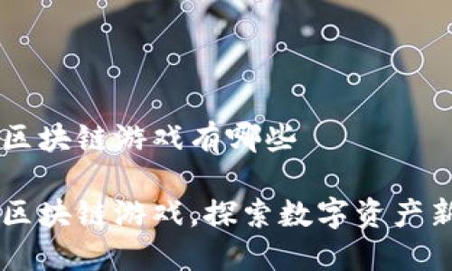 币圈区块链游戏有哪些

币圈区块链游戏，探索数字资产新玩法