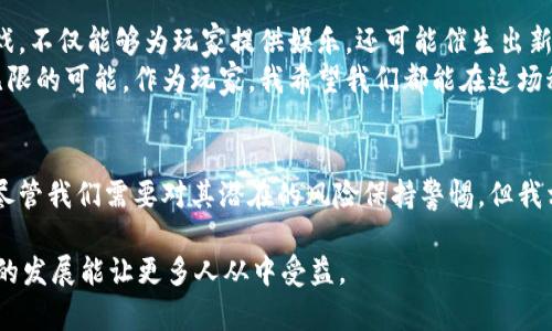 在近年来，区块链技术的迅速发展正在改变我们对游戏的理解，而韩国作为亚洲的科技强国，其在区块链游戏领域的发展尤为引人关注。那么，韩国人到底玩区块链游戏的热情如何呢？接下来，我们将深入探讨这个问题。

区块链游戏的兴起
区块链技术自其诞生以来，就被视作一种具有颠覆性的技术，在金融、物流等多个领域都产生了深远影响。而游戏作为一个庞大且多元的产业，自然也难以逃脱这股技术浪潮的冲击。区块链游戏，简单来说，就是利用区块链技术来提供透明性、真实性和安全性的游戏体验。
尤其是在韩国，年轻人对于数字货币和区块链技术的接受度非常高。在我的记忆中，作为90后，我小时候就开始接触网络游戏，而现如今的游戏不仅仅是玩乐，还能通过区块链技术获得实际的经济价值，这让我感到无比震撼。

韩国区块链游戏市场的现状
根据行业报告，韩国的区块链游戏市场在过去几年中增长迅速，尤其是区块链技术的逐步成熟为游戏开发者提供了更多可能。大型游戏公司如Nexon和Netmarble等也开始积极布局这一领域，推出自己的区块链游戏项目。
在我的朋友圈中，有不少人已经开始尝试这些新型游戏，例如《Axie Infinity》和《The Sandbox》。他们不仅享受游戏的乐趣，还希望能够通过玩游戏来赚取一些数字货币。与我小时候单纯的玩乐相比，这种想着“赚”的心态显然更具吸引力。

玩家的热情与接受程度
韩国年轻玩家的热情不容小觑，他们对新兴事物的接受度极高。在区块链游戏中，玩家不仅能够体验到原有游戏的乐趣，同时也能拥有自己在游戏中获得的资产。这种“拥有”的感觉不仅仅是虚拟的，更具备了现实世界的价值。在聊天中，朋友们经常讨论他们各自“挖矿”的经历，脸上总是洋溢着兴奋的笑容。
不过，这种现象也并非没有争议。有人担心这种思维可能导致过度投资和沉迷，对玩家的心理造成负面影响。对此，我也有过一些思考：或许我们应该在享受游戏的同时，保持理智，避免将其置于生活的中心。

文化影响与社会接受度
在韩国，游戏文化已经成为年轻人日常生活的重要组成部分，而且伴随着移动互联网的发展，随时随地都能接触到各种类型的游戏。区块链游戏的兴起刚好契合了这一趋势，为玩家提供了更多样的选择和体验。
我觉得，正是这种文化背景推动了区块链游戏在韩国的迅速普及。韩国年轻人不仅乐于接受新鲜事物，而且对科技的理解和掌握也在不断加深。在与父母讨论此类话题时，我时常感到代沟的存在，因为他们对这类新兴技术仍持保留态度。

区块链游戏的优缺点
任何新事物总有其闪光点和潜在的风险。区块链游戏的优势自不必说：透明性、安全性以及去中心化。这些都吸引着玩家投入更多时间和精力。
但与此同时，区块链游戏也面临着一些挑战，比如游戏的经济系统是否能够持久、虚拟资产的价值波动，以及一些玩家的道德风险等。在我看来，玩家应该在享受游戏的同时，增强对这些风险的认知。

未来展望
展望未来，区块链游戏在韩国还有巨大的发展潜力。随着技术的进步和玩家接受度的提高，我们可能会看到更多具备创新性的区块链游戏涌现。而这些游戏，不仅能够为玩家提供娱乐，还可能催生出新的经济形态。
我也期待着以后的某一天，能够玩到那些结合了AR、VR等新技术的区块链游戏，体验一把真正沉浸式的数字世界。而这种期待，让我对游戏的未来充满了无限的可能。作为玩家，我希望我们都能在这场科技革命中，找到属于自己的乐趣和价值。

总结
总的来说，韩国人在区块链游戏方面的热情不容小觑。这种新兴的游戏形式不仅丰富了他们的娱乐生活，也为他们提供了通过游戏获得现实价值的机会。尽管我们需要对其潜在的风险保持警惕，但我相信，区块链游戏未来的发展依然值得期待。作为一个热爱游戏的人，我希望我们能在不断变化的科技浪潮中，找到自己的位置，享受这段充满乐趣的时光。

通过以上的探讨，我们不难发现，韩国的区块链游戏市场在不断成长中，吸引着众多玩家的目光。而这其中，不仅有技术的推动，还有文化的底蕴，希望未来的发展能让更多人从中受益。