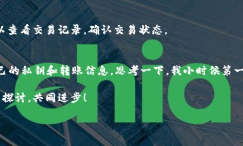 在讲述如何将tpWallet中的资产转移到交易所之前，首先我们需要了解一些背景信息和必要的准备工作。这一过程对于新手朋友可能有些复杂，但我会尽量详细说明，以确保你能顺利完成转账。

什么是tpWallet
tpWallet是一款为数字货币投资者设计的移动钱包，支持多种加密货币的存储和管理。它的操作相对简单，方便用户随时随地查看和管理自己的虚拟资产。作为一个钱包，tpWallet不仅能够存储你的加密资产，还可以方便地进行交易、转账等操作。

准备工作
在开始之前，你要确保你已经在tpWallet中成功注册并且存入了一些加密货币。同时，你还需要在交易所（比如币安、火币或OKEx等）开设一个账户。如果你还是个新手，不妨注册一个自己信任且功能强大的交易所，确保你的账户通过了KYC验证，才能顺利进行后续的交易。

如何将tpWallet中的资产转至交易所
下面是将资产从tpWallet转到交易所的详细步骤：

h41. 获取交易所的充值地址/h4
首先，你需要登录到你的交易所账户，进入“资产”或“钱包”页面，找到你将要转账的加密货币。点击“充值”按钮，系统会生成一个充值地址。这是你的交易所账户专属的地址，任何向此地址发送资产的交易都会被记录在你的交易所账户中。

h42. 打开tpWallet/h4
接下来，打开tpWallet应用，登录你的账户。如果你已经存储了加密货币，应该会在钱包的主页上看到相关资产的余额。

h43. 发起转账/h4
在tpWallet中，找到你想要转移的加密货币，点击进入。通常会看到“发送”或“转出”的选项。点击这个选项并将交易所提供的充值地址粘贴到收款地址栏中。

h44. 输入转账金额/h4
然后，你需要输入你想要转账的金额。这里要注意的是，转出金额应当考虑到网络手续费，确保转账后有足够的余额在tpWallet中。一般情况下，系统会显示转账时的手续费信息。

h45. 确认转账/h4
在确认转账之前，请仔细检查所有信息，包括收款地址和金额。一旦确认无误，点击“确认”或“发送”按钮。这时，tpWallet会开始处理你的转账请求，通常需要几分钟到半小时的时间来完成。

h46. 查看交易状态/h4
交易完成后，你可以在tpWallet中查看交易记录，确认转账是否成功。同时，你也可以回到交易所的“资产”页面，查看转账的到账情况。

转账过程中常见的问题
在转账过程中，新手朋友可能会遇到一些问题，我也曾经经历过类似的困惑。比如：

h4地址错误/h4
这是最常见的错误之一。如果你在输入地址时输错了或者复制粘贴发生错误，那么资金可能会永久丢失。因此，建议大家在确认地址时，可以再次复制粘贴，确保万无一失。

h4转账时间过长/h4
转账时间可能会因为网络拥堵而延长，特别是在网络高峰期。如果你遇到转账迟迟未到账的情况，首先要耐心等待，同时可以查看交易记录，确认交易状态。

结束语
通过上述步骤，你应该能够顺利将tpWallet中的资产转至交易所。记得在实际操作过程中保持耐心，并注意安全，保护好自己的私钥和转账信息。思考一下，我小时候第一次尝试转账的时候，也充满了忐忑与期待，生怕操作错误导致损失。但随着实践和经验的积累，这一切都变得相对简单许多。

希望这篇文章能帮助到有同样困惑的新手朋友们。如果你有其他问题或者想交流的经历，欢迎在评论区留言，我们可以一起探讨，共同进步！

记得，数字货币的世界充满了机遇和挑战，保持学习和谨慎是成功的关键。