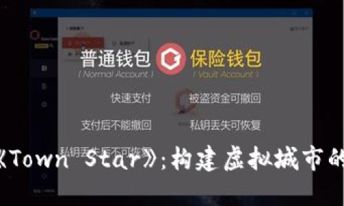 探秘区块链游戏《Town Star》：构建虚拟城市的实用攻略与乐趣