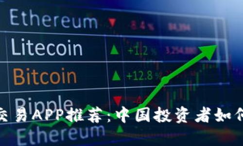 数字货币交易APP推荐：中国投资者如何智能选择